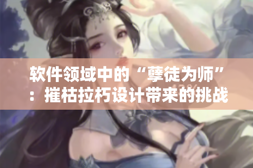软件领域中的“孽徒为师”：摧枯拉朽设计带来的挑战与机遇