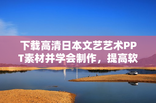 下载高清日本文艺艺术PPT素材并学会制作，提高软件技能与美学涵养