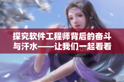 探究软件工程师背后的奋斗与汗水——让我们一起看看软件开发的壮阔篇章