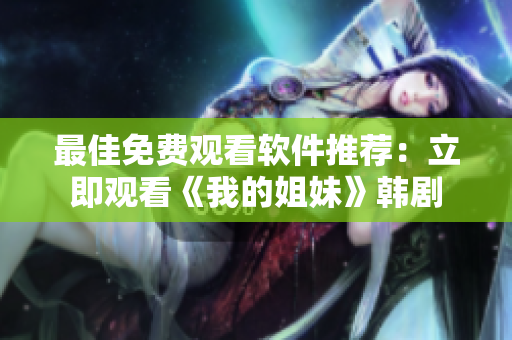 最佳免费观看软件推荐：立即观看《我的姐妹》韩剧