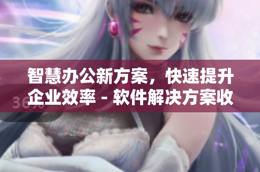 智慧办公新方案，快速提升企业效率 - 软件解决方案收录！