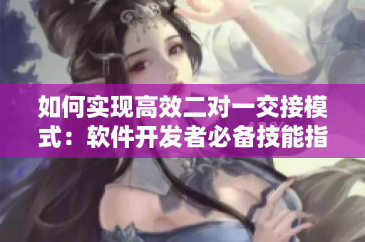 如何实现高效二对一交接模式：软件开发者必备技能指南