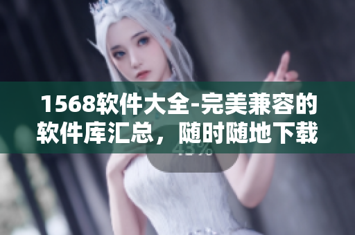 1568软件大全-完美兼容的软件库汇总，随时随地下载安装！
