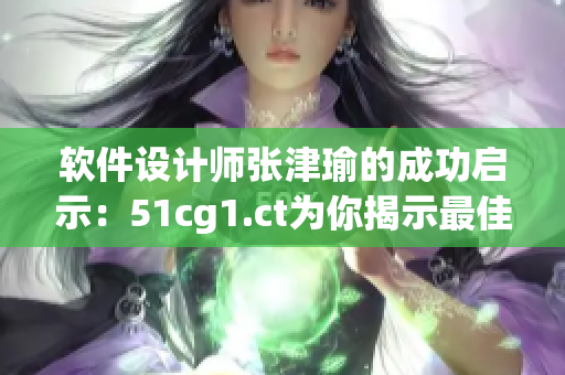 软件设计师张津瑜的成功启示：51cg1.ct为你揭示最佳创新方案