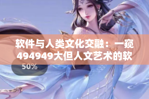 软件与人类文化交融：一窥494949大但人文艺术的软件界翻译