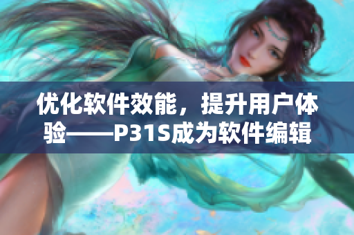 优化软件效能，提升用户体验——P31S成为软件编辑首选工具