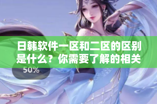 日韩软件一区和二区的区别是什么？你需要了解的相关信息