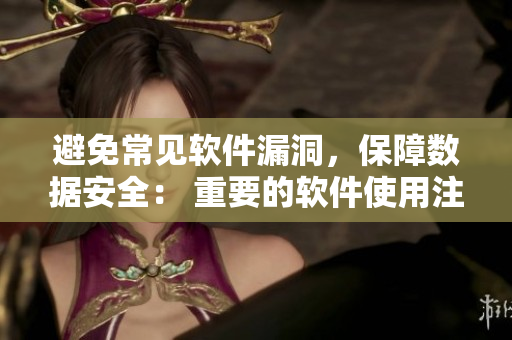 避免常见软件漏洞，保障数据安全： 重要的软件使用注意事项
