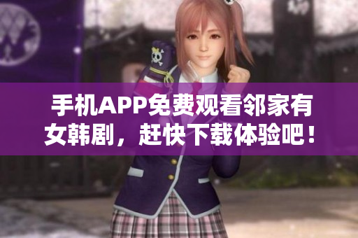 手机APP免费观看邻家有女韩剧，赶快下载体验吧！