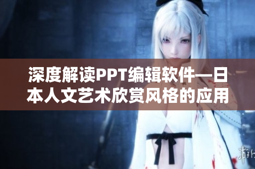 深度解读PPT编辑软件—日本人文艺术欣赏风格的应用指南及图片下载
