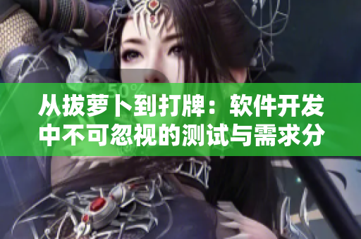 从拔萝卜到打牌：软件开发中不可忽视的测试与需求分析