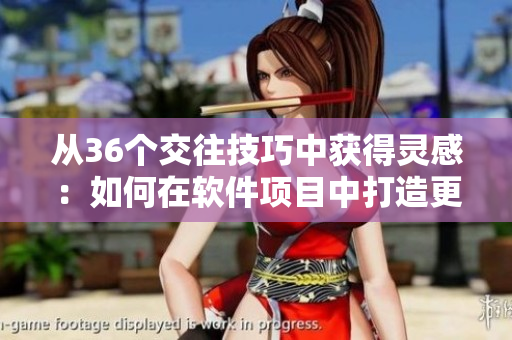 从36个交往技巧中获得灵感：如何在软件项目中打造更优秀的人际关系？