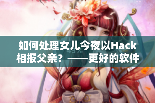 如何处理女儿今夜以Hack相报父亲？——更好的软件教育方法。