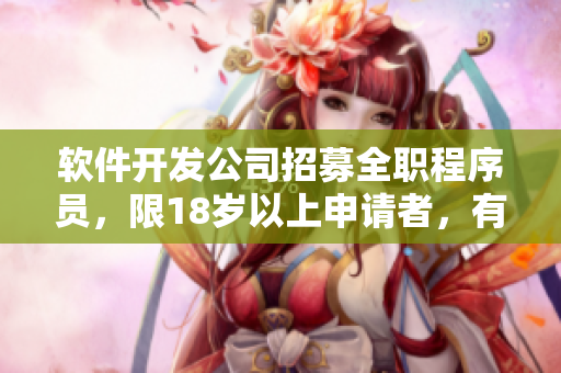 软件开发公司招募全职程序员，限18岁以上申请者，有机会前往日本工作