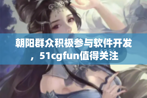 朝阳群众积极参与软件开发，51cgfun值得关注