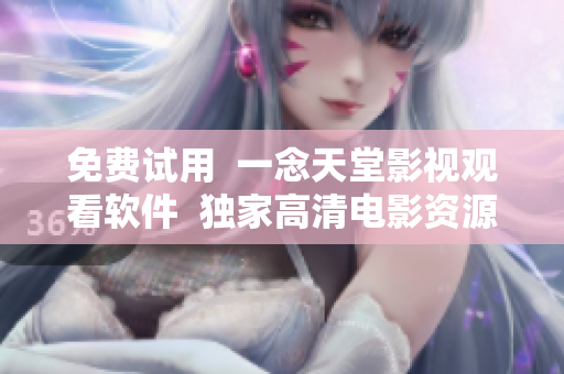 免费试用  一念天堂影视观看软件  独家高清电影资源享不停
