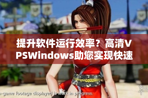提升软件运行效率？高清VPSWindows助您实现快速稳定的软件应用