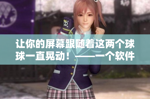 让你的屏幕跟随着这两个球球一直晃动！——一个软件的新功能推介