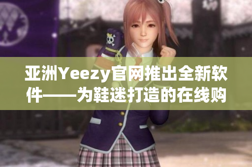 亚洲Yeezy官网推出全新软件——为鞋迷打造的在线购物利器