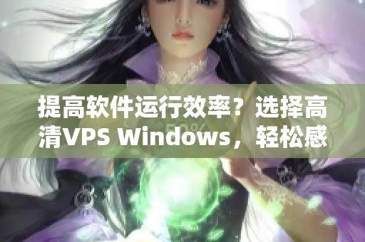 提高软件运行效率？选择高清VPS Windows，轻松感受流畅体验！