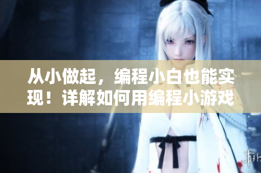 从小做起，编程小白也能实现！详解如何用编程小游戏吃下坚果级难度的算法思维