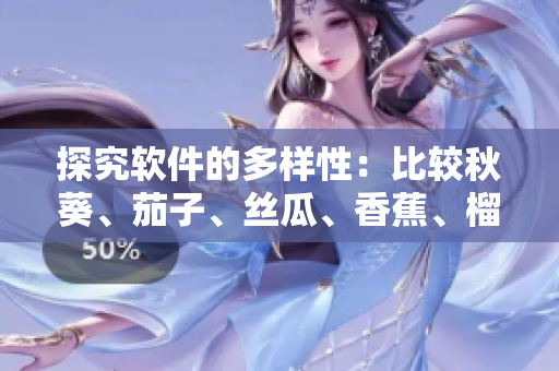 探究软件的多样性：比较秋葵、茄子、丝瓜、香蕉、榴莲的不同特性