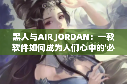 黑人与AIR JORDAN：一款软件如何成为人们心中的'必备之物'