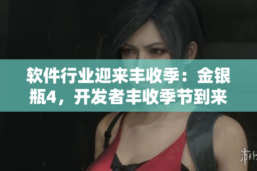 软件行业迎来丰收季：金银瓶4，开发者丰收季节到来！