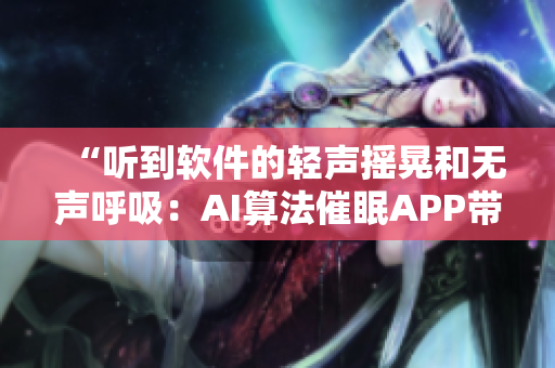 “听到软件的轻声摇晃和无声呼吸：AI算法催眠APP带来新的放松体验”