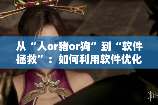 从“人or猪or狗”到“软件拯救”：如何利用软件优化生产力