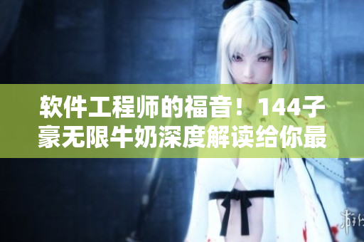 软件工程师的福音！144子豪无限牛奶深度解读给你最新软件开发技巧