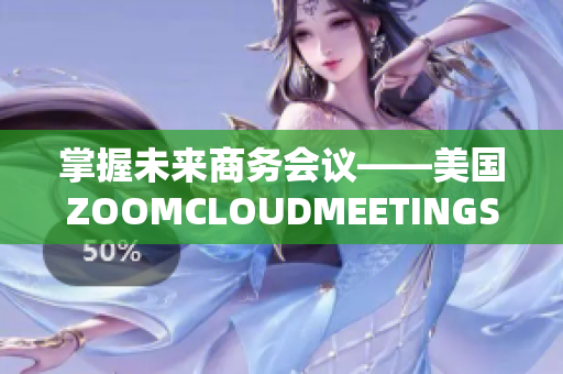 掌握未来商务会议——美国ZOOMCLOUDMEETINGS2023出现