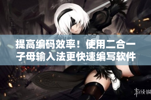 提高编码效率！使用二合一子母输入法更快速编写软件