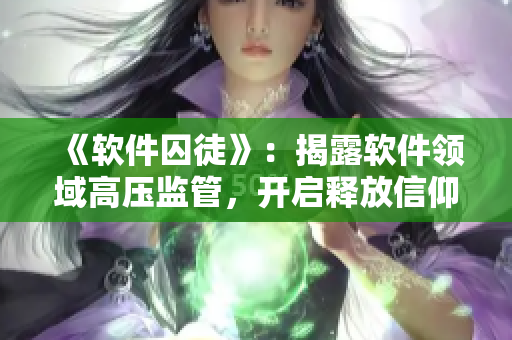 《软件囚徒》：揭露软件领域高压监管，开启释放信仰之路