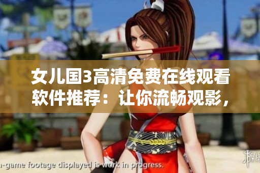 女儿国3高清免费在线观看软件推荐：让你流畅观影，轻松畅享！