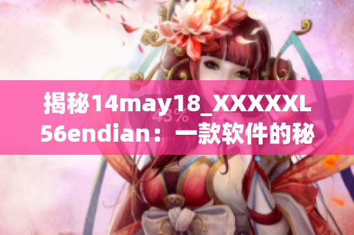 揭秘14may18_XXXXXL56endian：一款软件的秘密真相