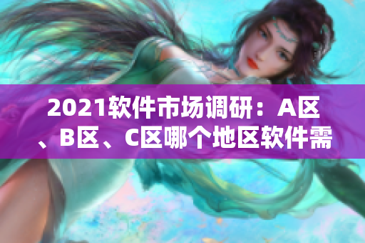 2021软件市场调研：A区、B区、C区哪个地区软件需求量最大？