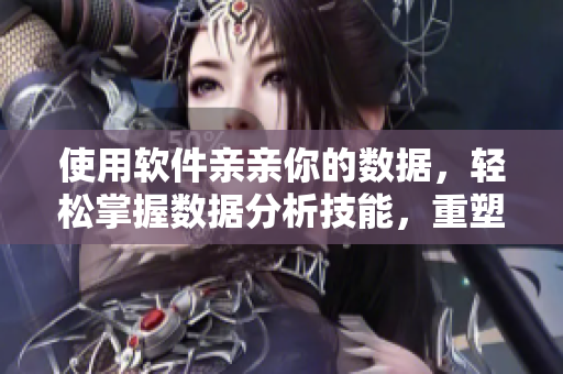 使用软件亲亲你的数据，轻松掌握数据分析技能，重塑行业地位！