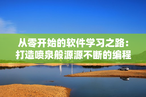 从零开始的软件学习之路：打造喷泉般源源不断的编程体质