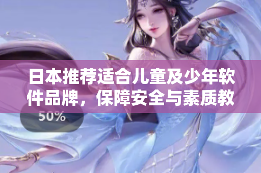 日本推荐适合儿童及少年软件品牌，保障安全与素质教育