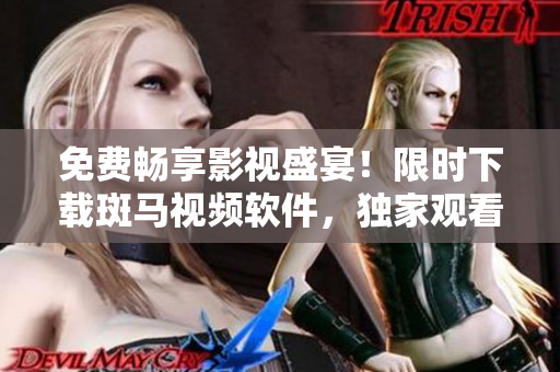 免费畅享影视盛宴！限时下载斑马视频软件，独家观看海量电影资源