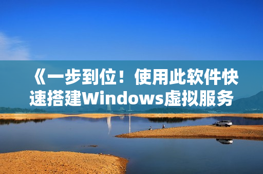 《一步到位！使用此软件快速搭建Windows虚拟服务器》