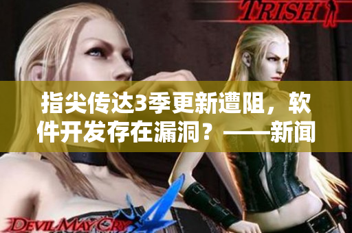 指尖传达3季更新遭阻，软件开发存在漏洞？——新闻报道
