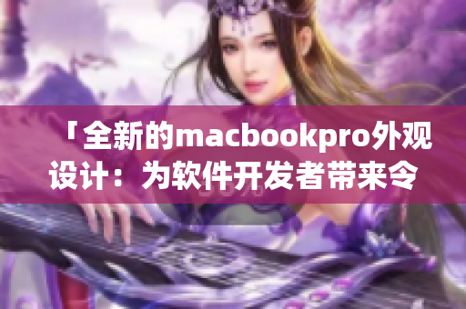 「全新的macbookpro外观设计：为软件开发者带来令人惊叹的工具」