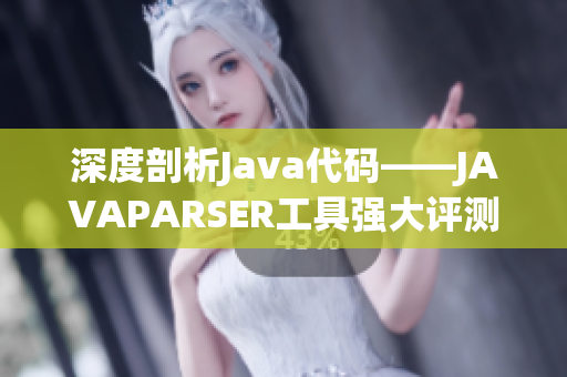 深度剖析Java代码——JAVAPARSER工具强大评测