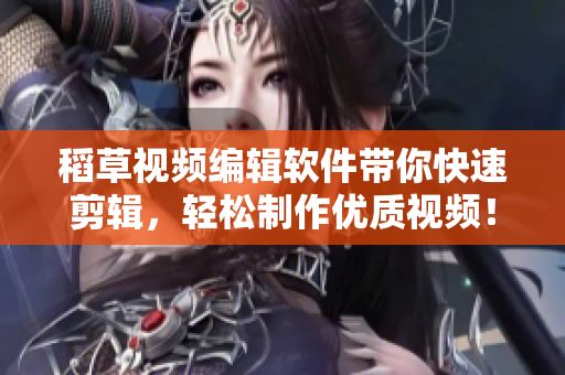 稻草视频编辑软件带你快速剪辑，轻松制作优质视频！