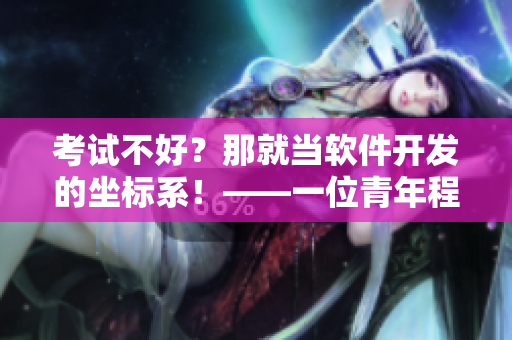 考试不好？那就当软件开发的坐标系！——一位青年程序员的经历