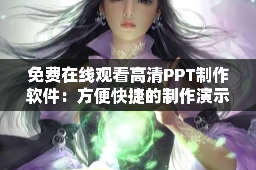 免费在线观看高清PPT制作软件：方便快捷的制作演示文稿工具