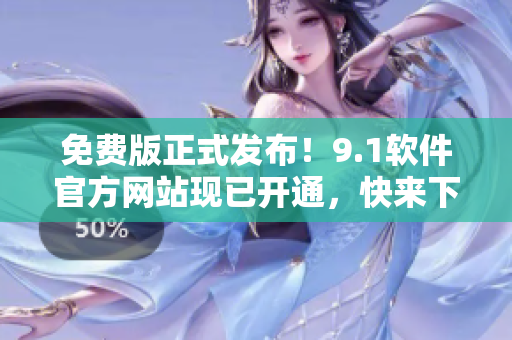 免费版正式发布！9.1软件官方网站现已开通，快来下载体验吧！