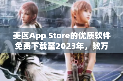 美区App Store的优质软件免费下载至2023年，数万应用等你体验